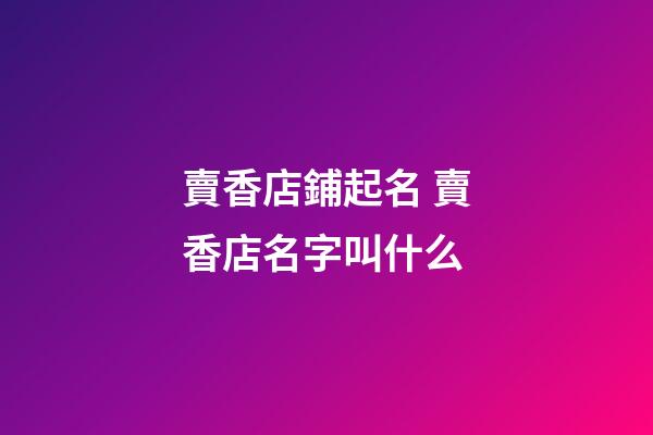 賣香店鋪起名 賣香店名字叫什么-第1張-店鋪起名-玄機派